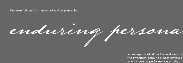 the semifold performance collective presents: enduring persona.  an in depth look at the life and work of the twentieth centuries' most dynamic and influential performance artists.